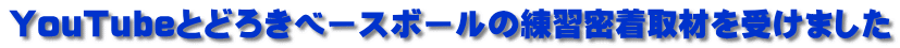 YouTubeとどろきベースボールの練習密着取材を受けました