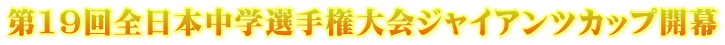 第19回全日本中学選手権大会ジャイアンツカップ開幕