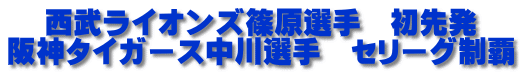 西武ライオンズ篠原選手　初先発 阪神タイガース中川選手　セリーグ制覇
