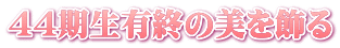 44期生有終の美を飾る