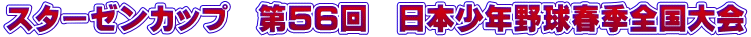 スターゼンカップ　第56回　日本少年野球春季全国大会